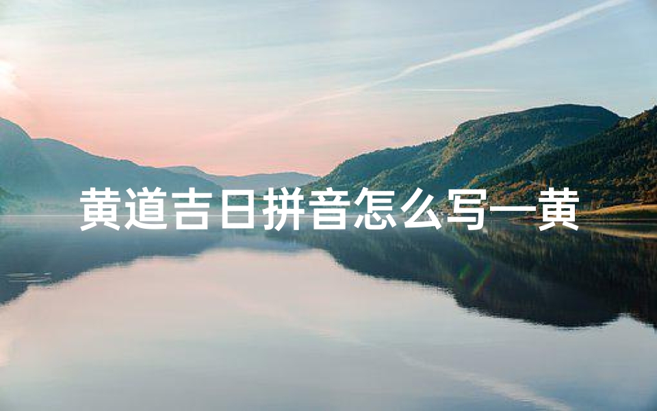黄道吉日拼音怎么写—黄道吉日读音