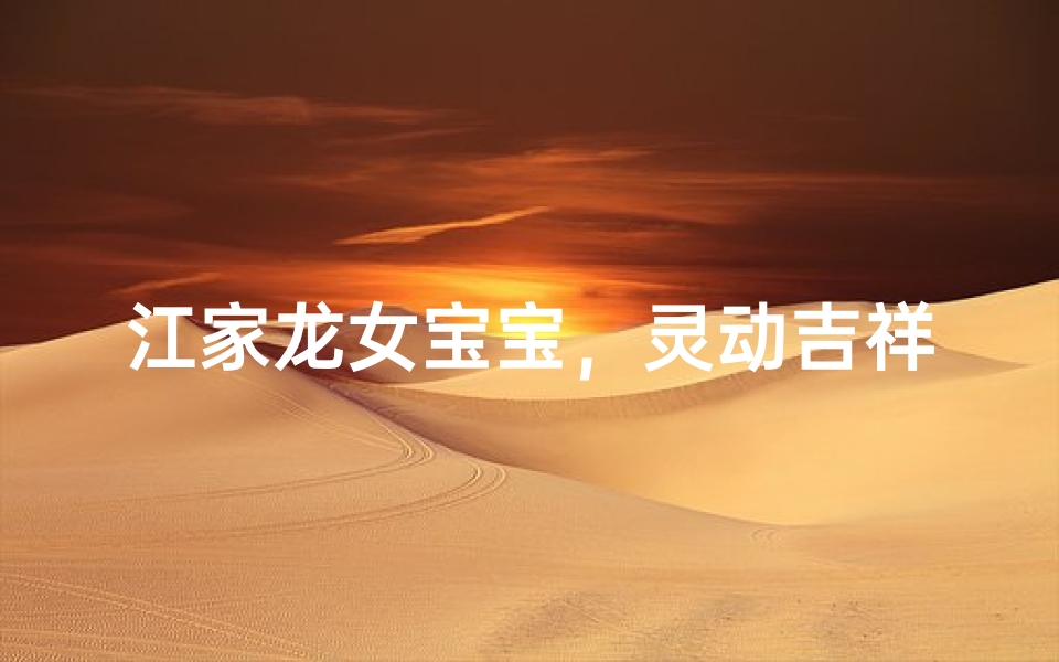 江家龙女宝宝,灵动吉祥美名揭晓