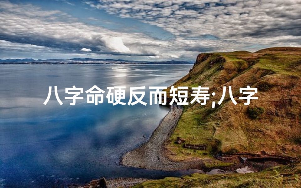 八字命硬反而短寿;八字很硬的人寿命