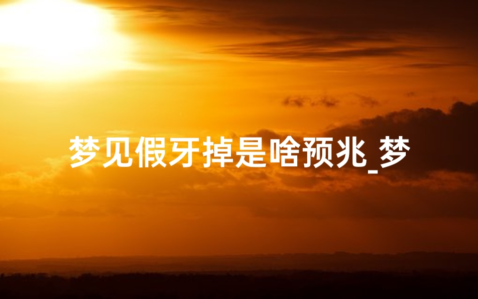 梦见假牙掉是啥预兆_梦见假牙掉下来了是什么意思