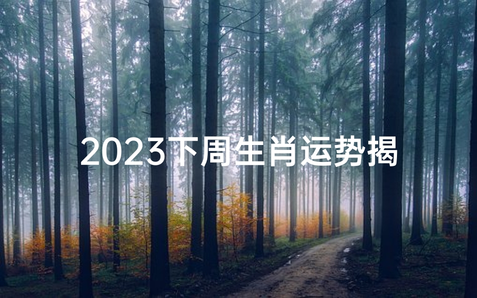 2023下周生肖运势揭秘:运势起伏大揭秘