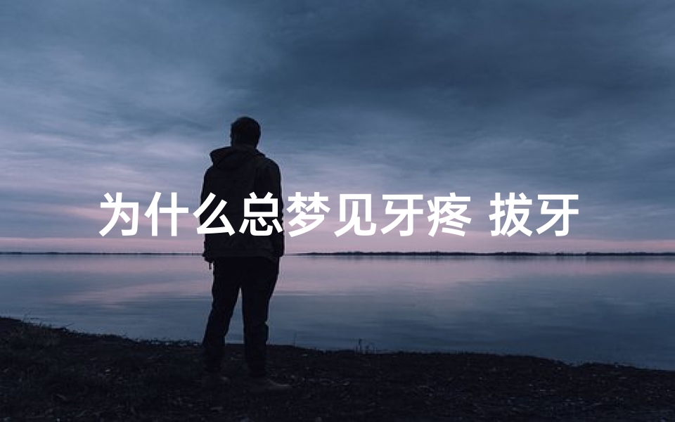 为什么总梦见牙疼 拔牙—梦到牙齿痛拔牙齿