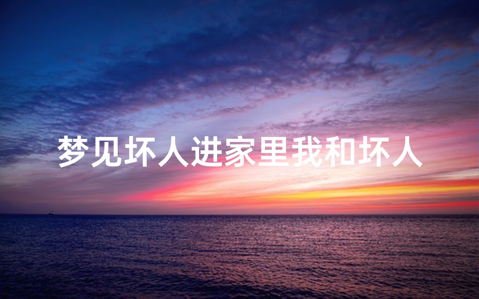 梦见坏人进家里我和坏人搏斗(梦见坏人进家里我和坏人搏斗什么意思)-优贝算卦网