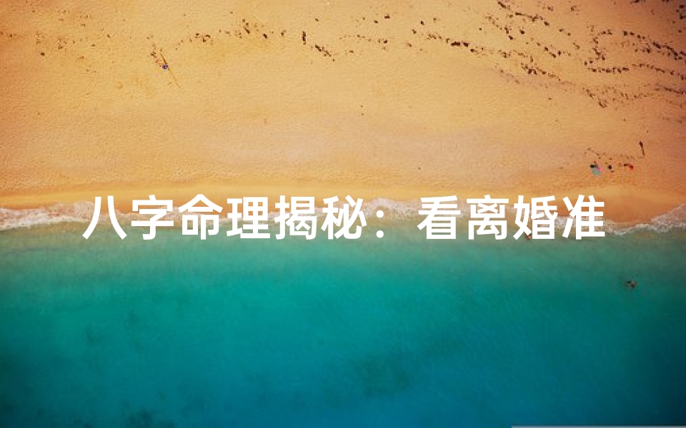 八字命理揭秘：看离婚准吗？男性命运解析