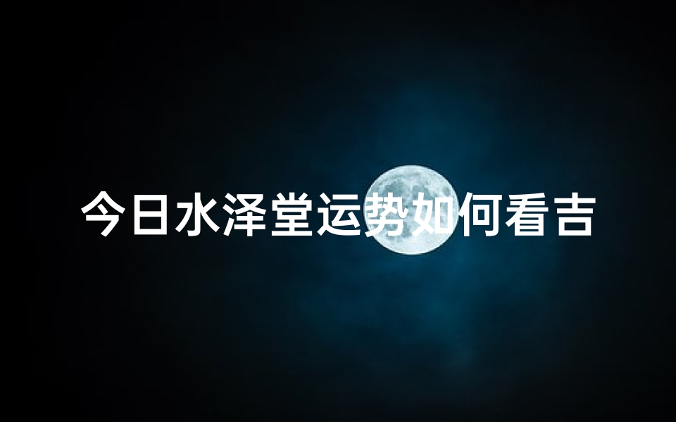 今日水泽堂运势如何看吉凶(水命今日的吉位)