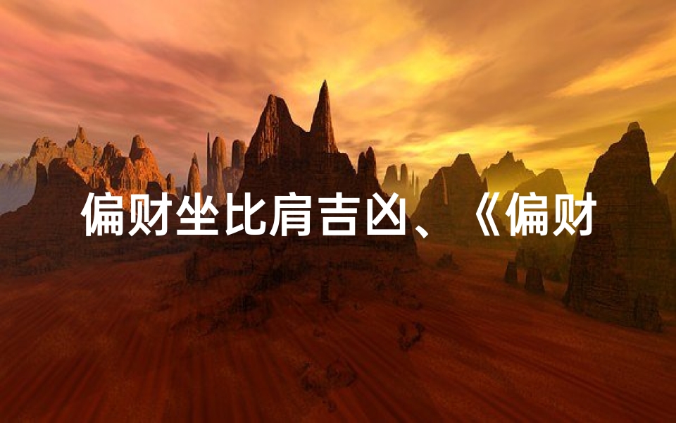 偏财坐比肩吉凶、《偏财坐比肩:财运亨通吉凶解析》