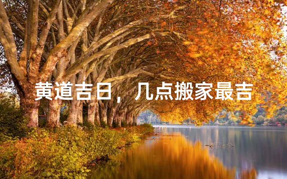 黄道吉日,几点搬家最吉利?