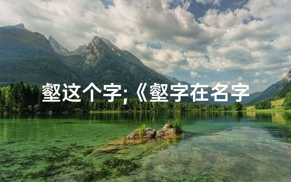 壑这个字;《壑字在名字中的吉凶揭秘:好运还是厄运?》