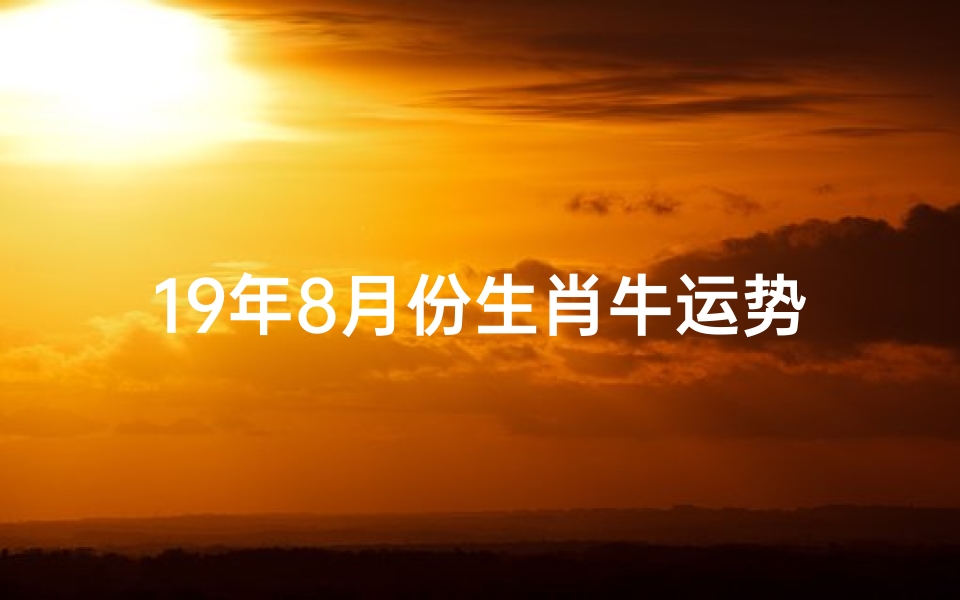 19年8月份生肖牛运势