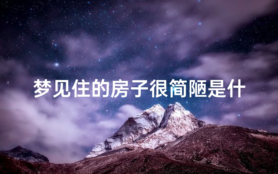 梦见住的房子很简陋是什么兆头—梦见住的房子不吉利
