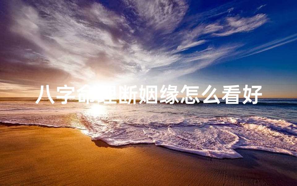 八字命理断姻缘怎么看好坏;八字断婚姻技巧秘法