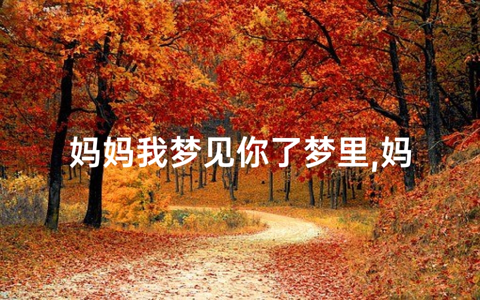 妈妈我梦见你了梦里,妈妈我梦到你了句子