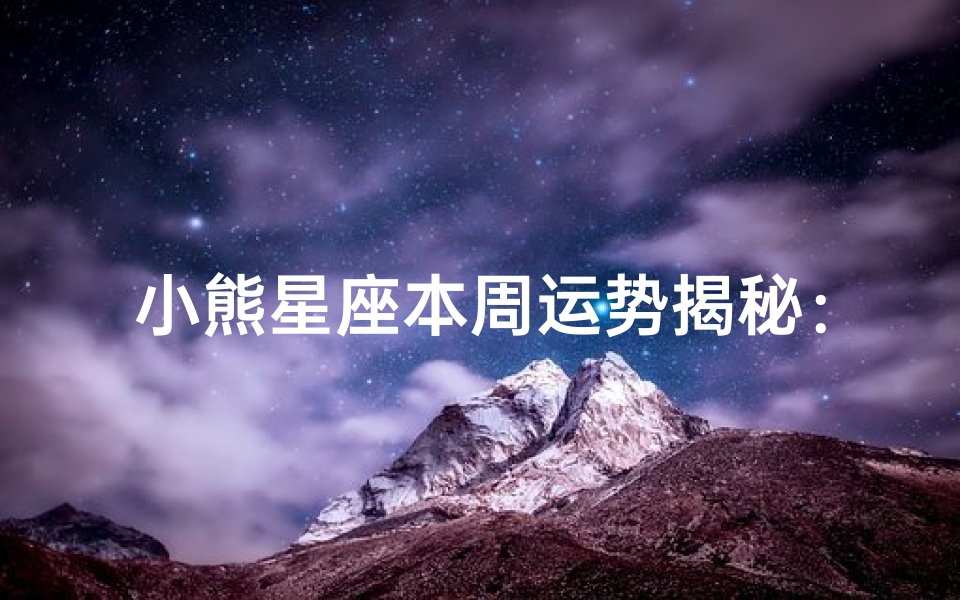 小熊星座本周运势揭秘：喜忧参半，运势起伏
