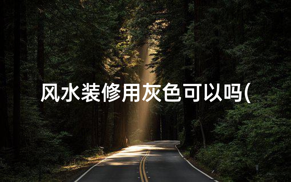 风水装修用灰色可以吗(风水装修用灰色可以吗图片)