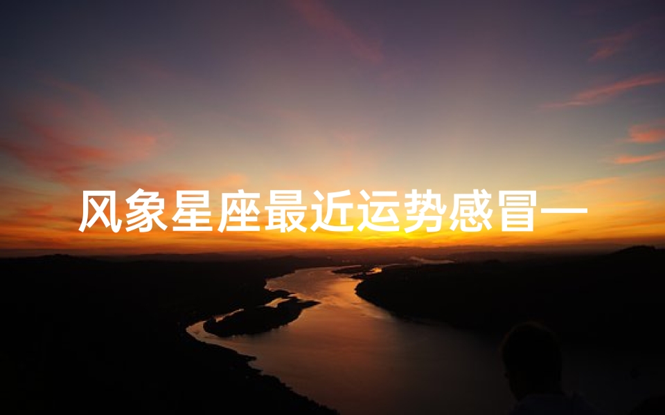 风象星座最近运势感冒—风象星座今日运势