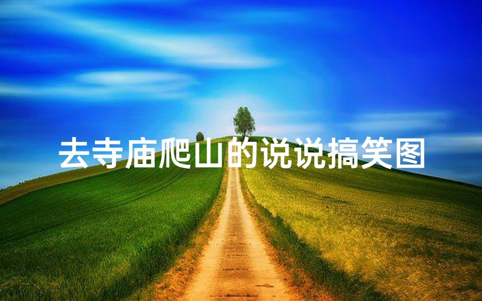 去寺庙爬山的说说搞笑图片,《寺庙爬山记:佛祖都笑不活了》