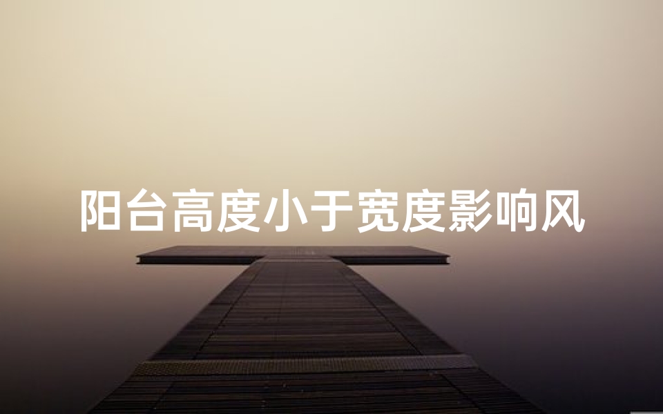 阳台高度小于宽度影响风水吗;阳台高度小于宽度影响风水?揭秘家居布局奥秘