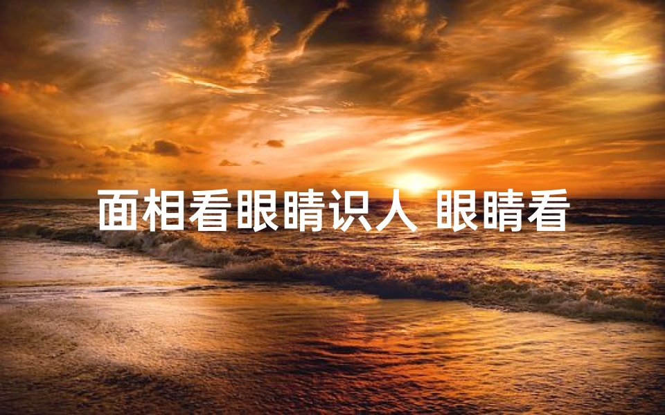 面相看眼睛识人 眼睛看面相_《面相风水揭秘:眼睛大小与运势的奥秘》