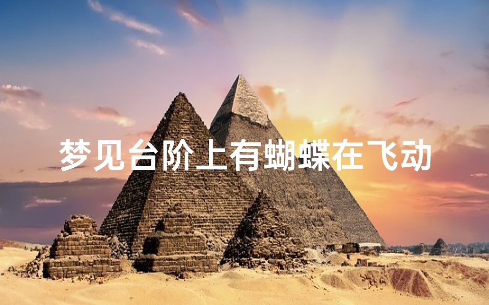梦见台阶上有蝴蝶在飞动(梦见台阶上有蝴蝶在飞动什么意思)