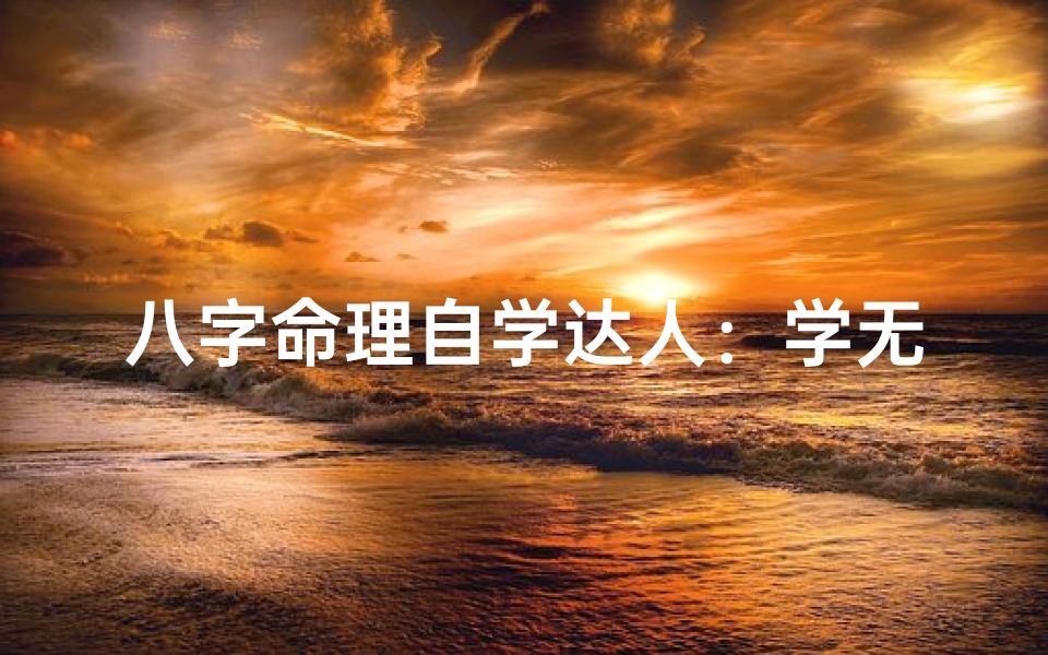 八字命理自学达人:学无止境,掌握人生奥秘