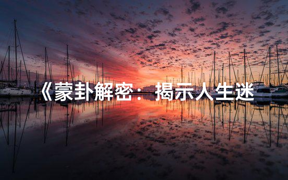 《蒙卦解密:揭示人生迷茫的吉凶启示》