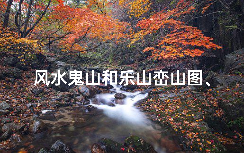 风水鬼山和乐山峦山图、鬼山之谜:乐山是否隐藏风水奇观?