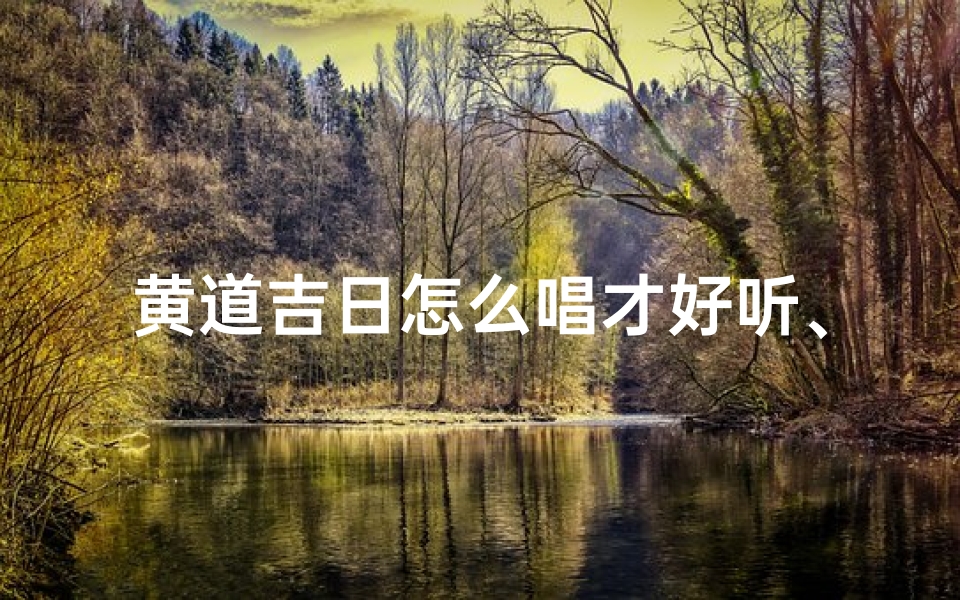 黄道吉日怎么唱才好听、黄道吉日怎么讲