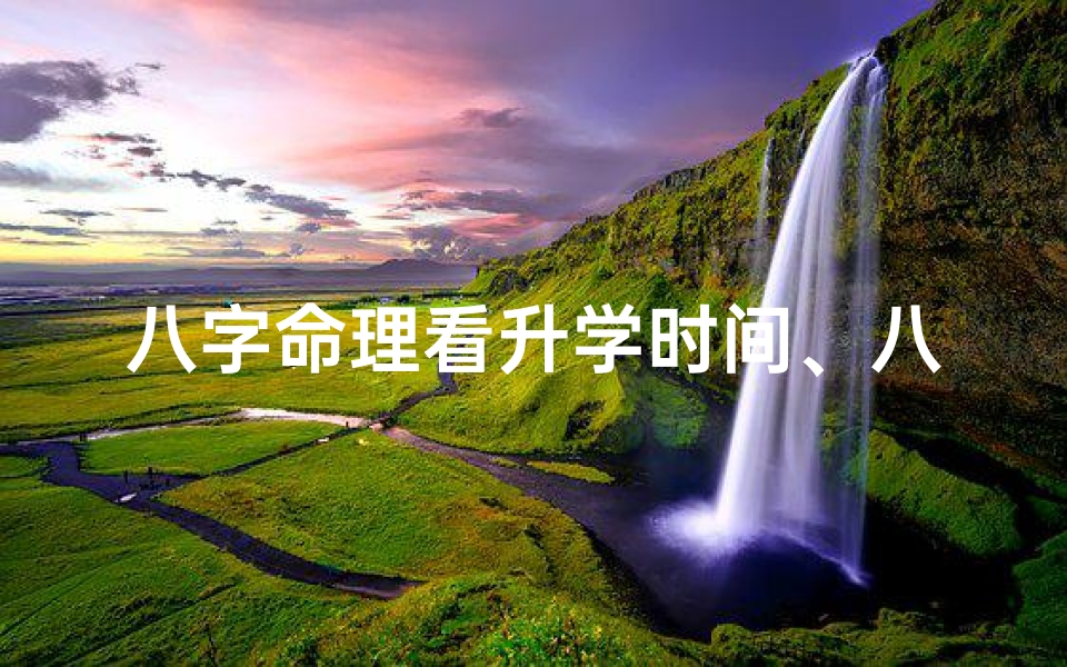 八字命理看升学时间、八字升学口诀