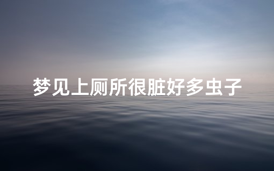 梦见上厕所很脏好多虫子飞上来