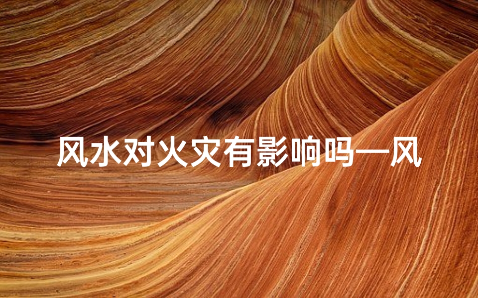 风水对火灾有影响吗—风水对火灾有影响吗视频