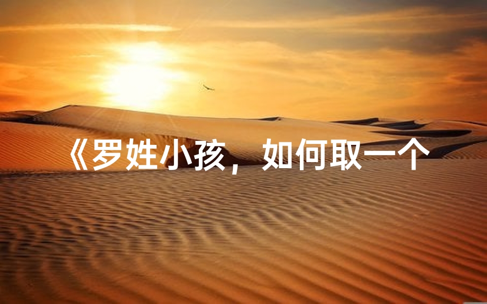 《罗姓小孩,如何取一个既独特又吉祥的名字?》