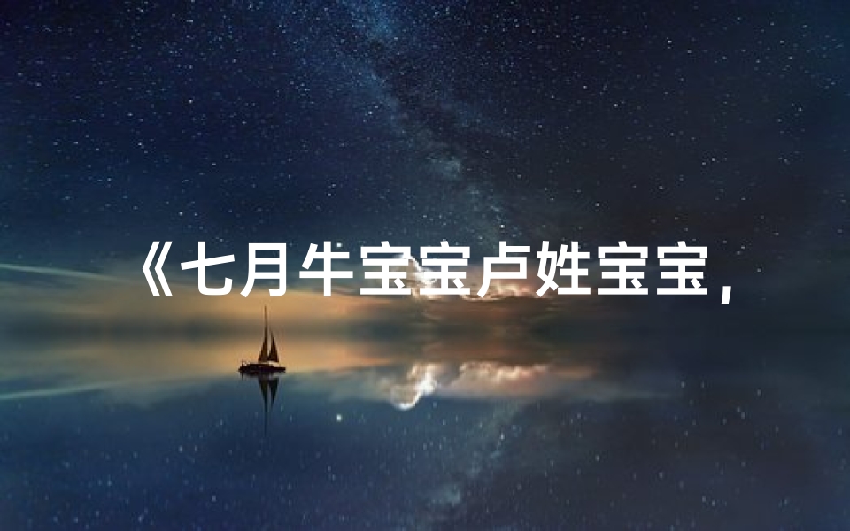 《七月牛宝宝卢姓宝宝,寓意美好的名字推荐》