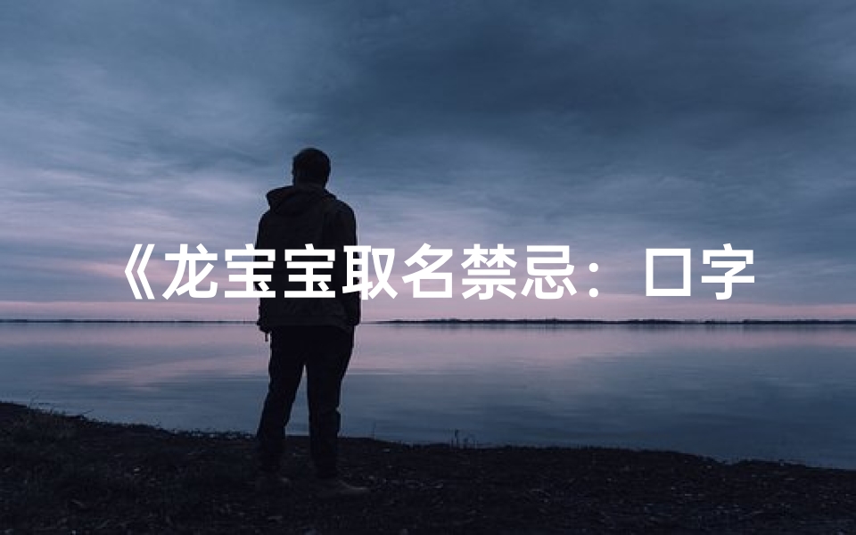 《龙宝宝取名禁忌:口字不宜入名》-优贝算卦网