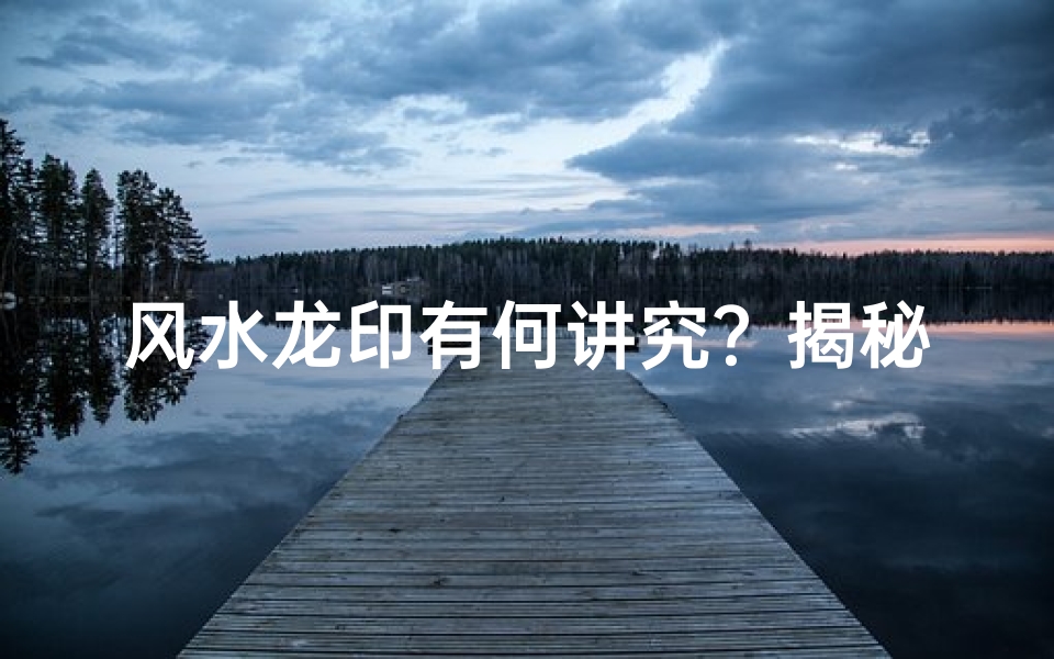 风水龙印有何讲究?揭秘神秘风水符咒奥秘