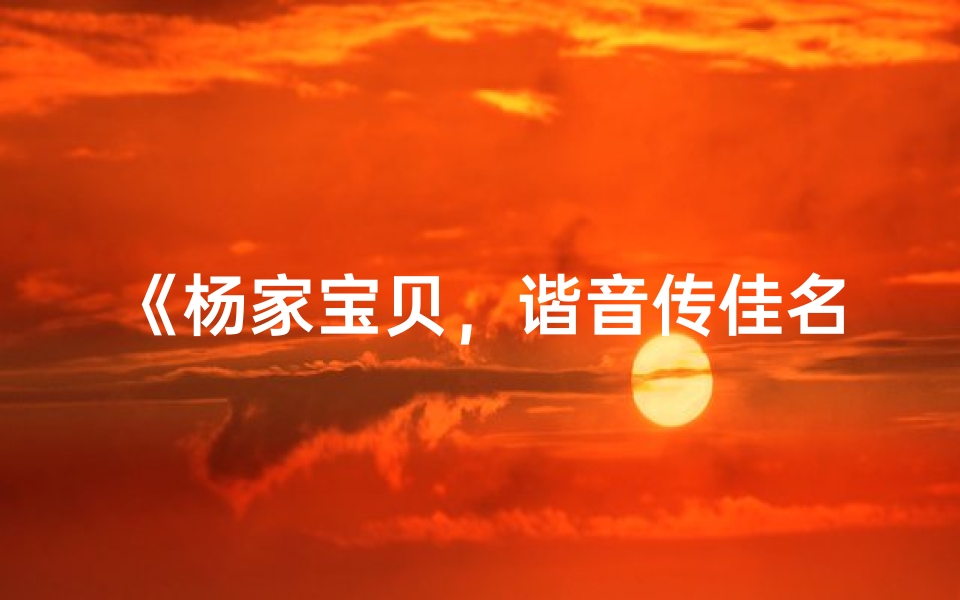 《杨家宝贝,谐音传佳名》
