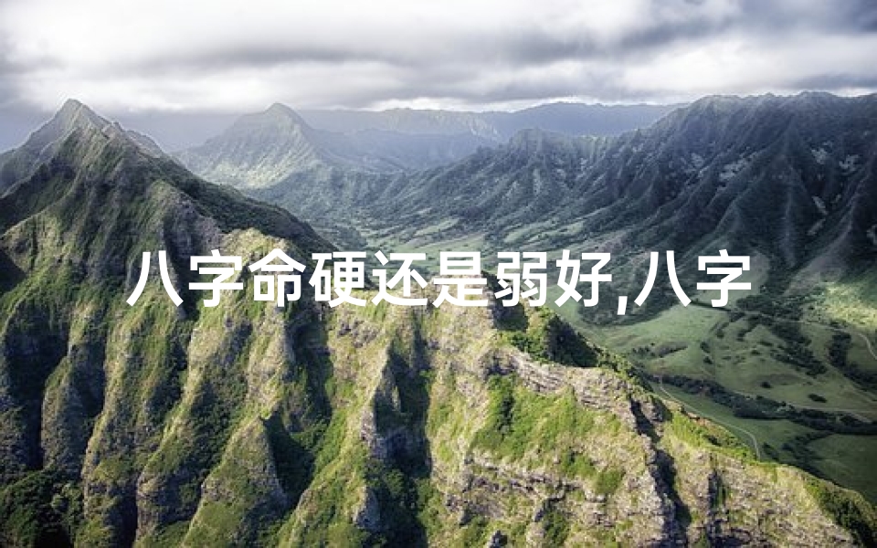 八字命硬还是弱好,八字硬还是八字弱好些
