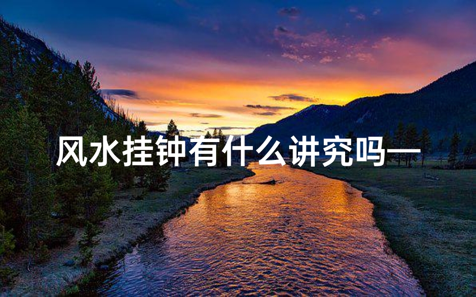 风水挂钟有什么讲究吗—风水挂钟正对哪些地方不好
