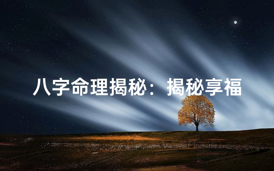 八字命理揭秘：揭秘享福之命的秘密八字