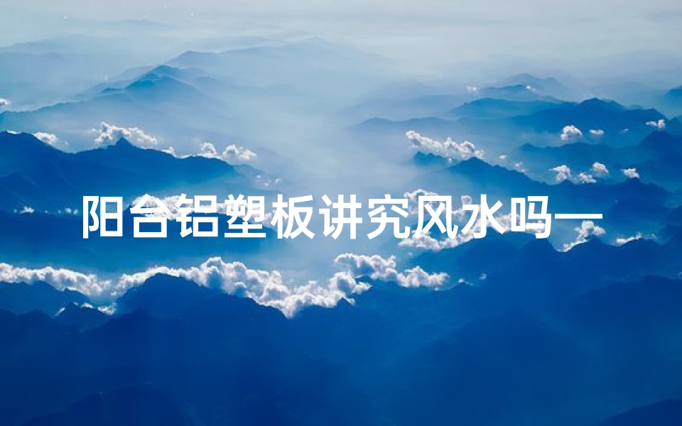 阳台铝塑板讲究风水吗—阳台铝塑板装修风水有何讲究?