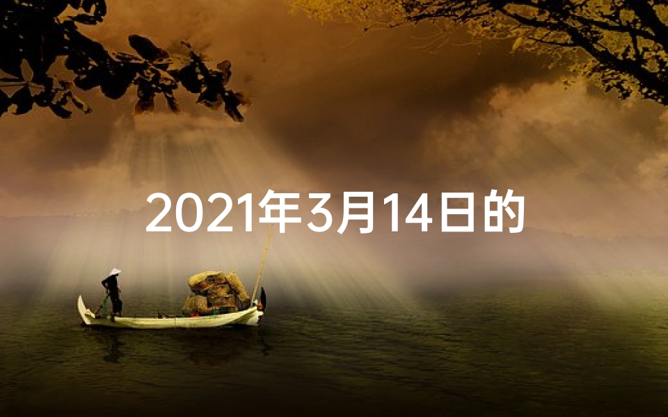 2021年3月14日的运势(3月14日生肖运势揭秘:吉凶宜忌一览无遗)