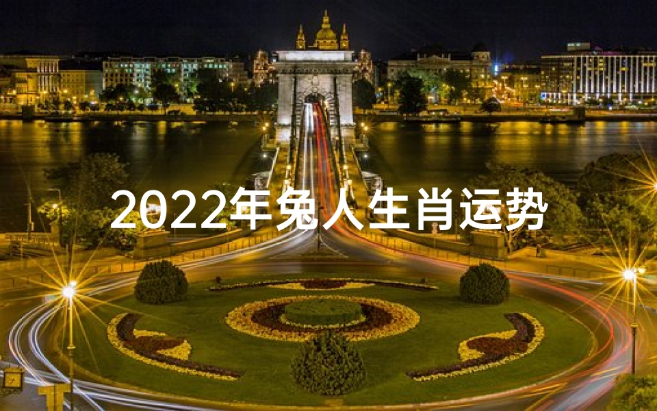 2022年兔人生肖运势、2022年兔人生肖运势运程