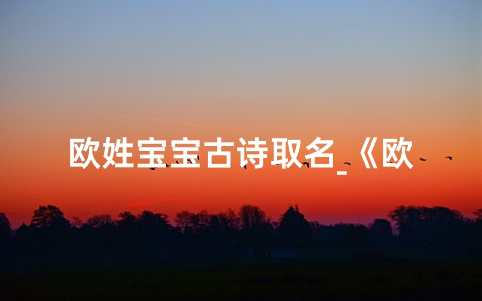 欧姓宝宝古诗取名_《欧家宝宝，诗意盎然古韵名》