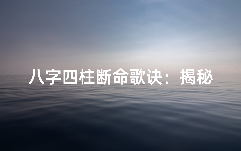 八字四柱断命歌诀:揭秘命运奥秘的八字秘籍