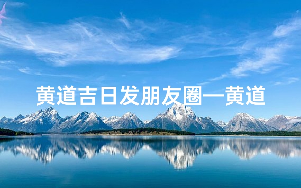 黄道吉日发朋友圈—黄道吉日,今日宜发圈-优贝算卦网
