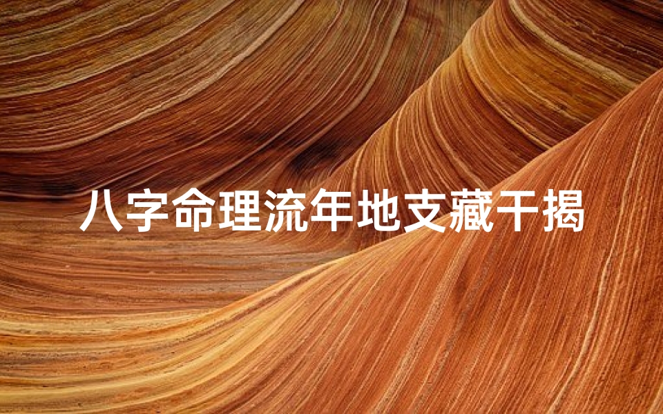 八字命理流年地支藏干揭秘:破解命运密码