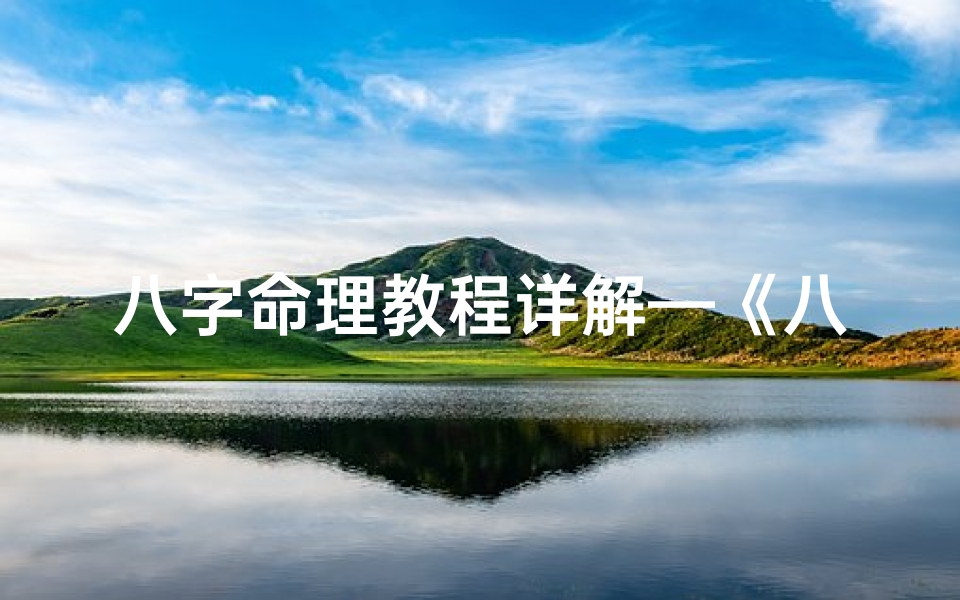 八字命理教程详解—《八字命理精解教程:入门到精通全攻略》