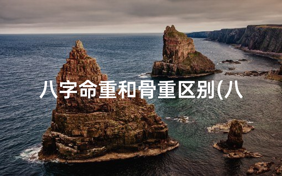 八字命重和骨重区别(八字与骨重)
