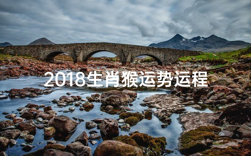 2018生肖猴运势运程;属猴18年运势