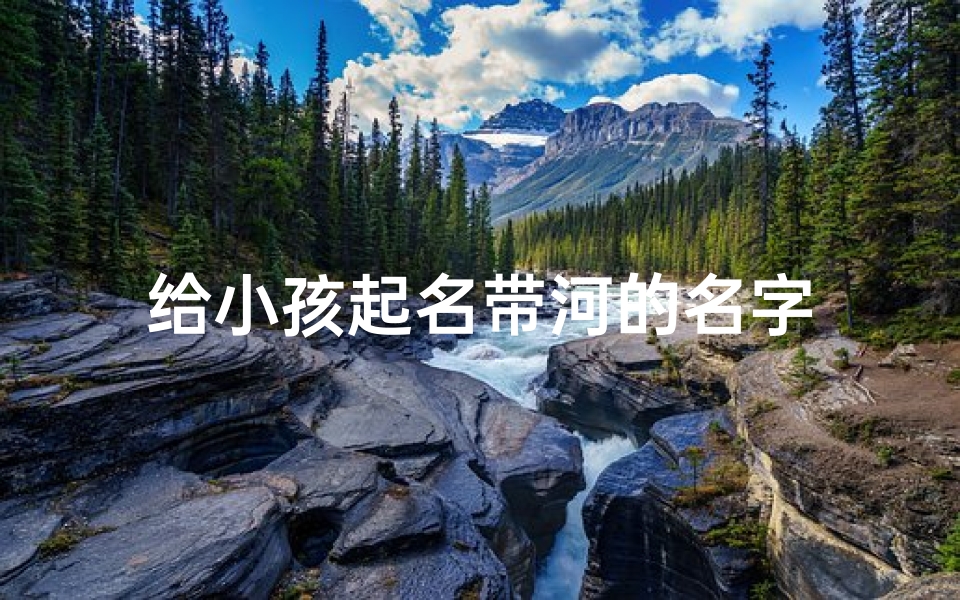 给小孩起名带河的名字