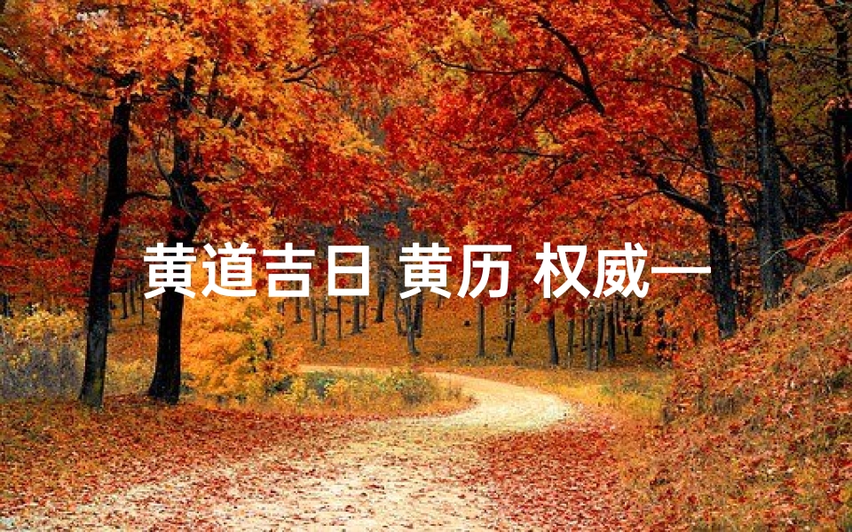 黄道吉日 黄历 权威—黄道吉日黄历查询